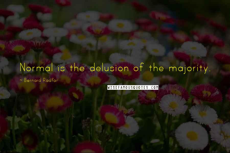 Bernard Radfar Quotes: Normal is the delusion of the majority.