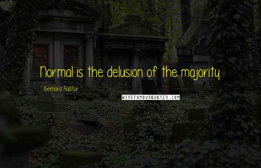 Bernard Radfar Quotes: Normal is the delusion of the majority.