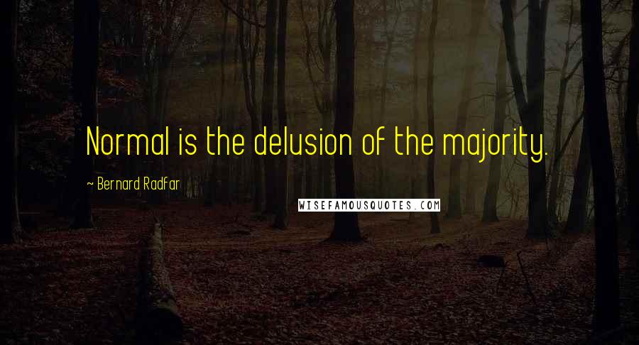 Bernard Radfar Quotes: Normal is the delusion of the majority.