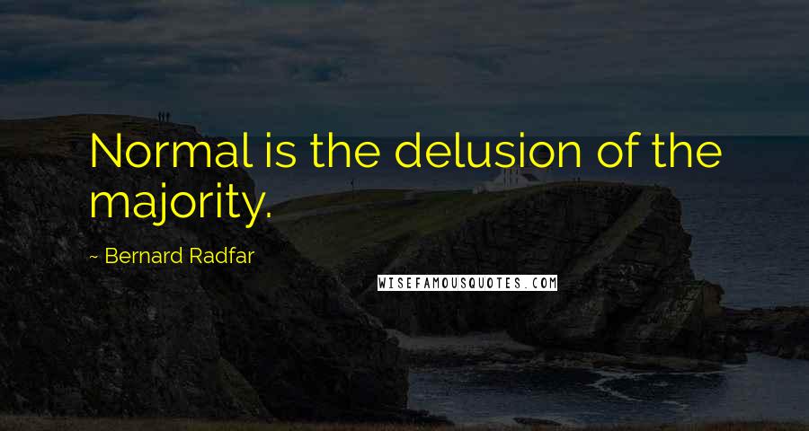 Bernard Radfar Quotes: Normal is the delusion of the majority.