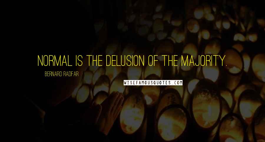 Bernard Radfar Quotes: Normal is the delusion of the majority.