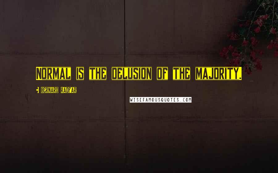 Bernard Radfar Quotes: Normal is the delusion of the majority.