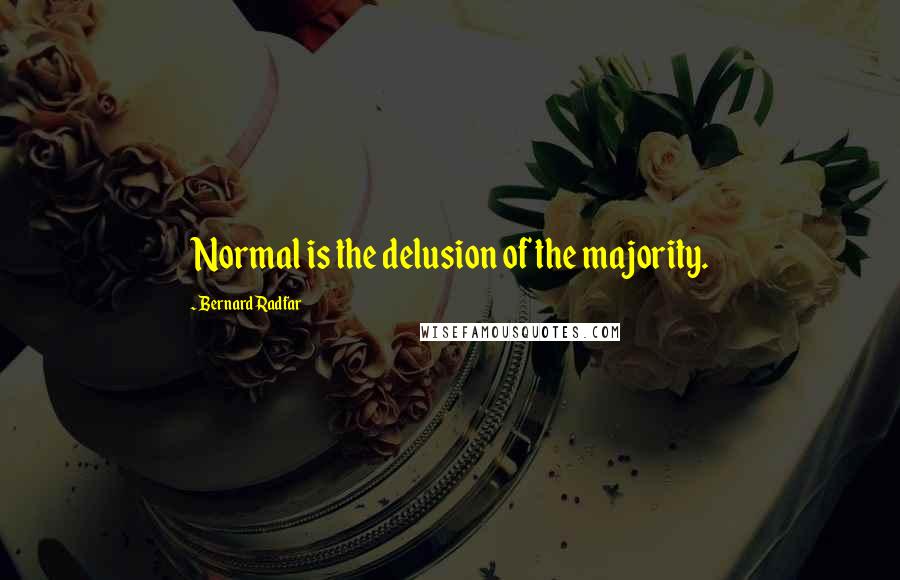 Bernard Radfar Quotes: Normal is the delusion of the majority.