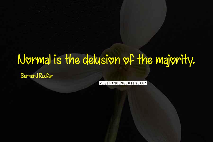 Bernard Radfar Quotes: Normal is the delusion of the majority.