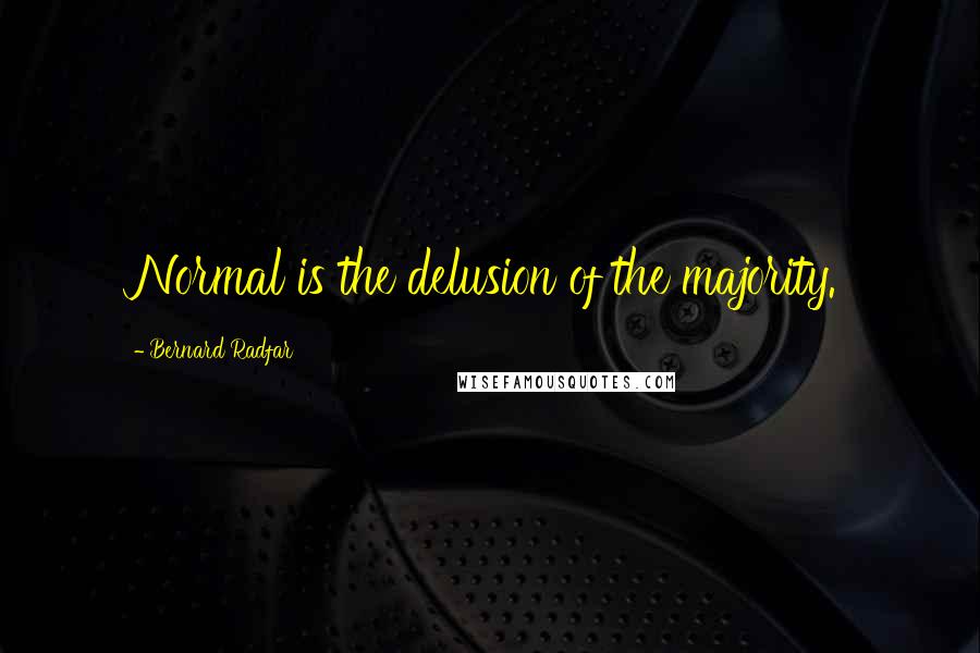 Bernard Radfar Quotes: Normal is the delusion of the majority.