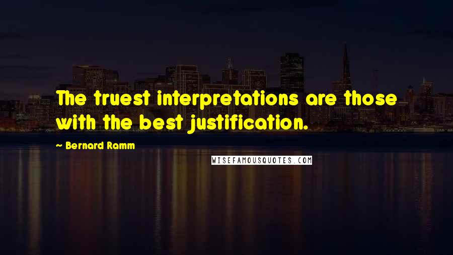 Bernard Ramm Quotes: The truest interpretations are those with the best justification.