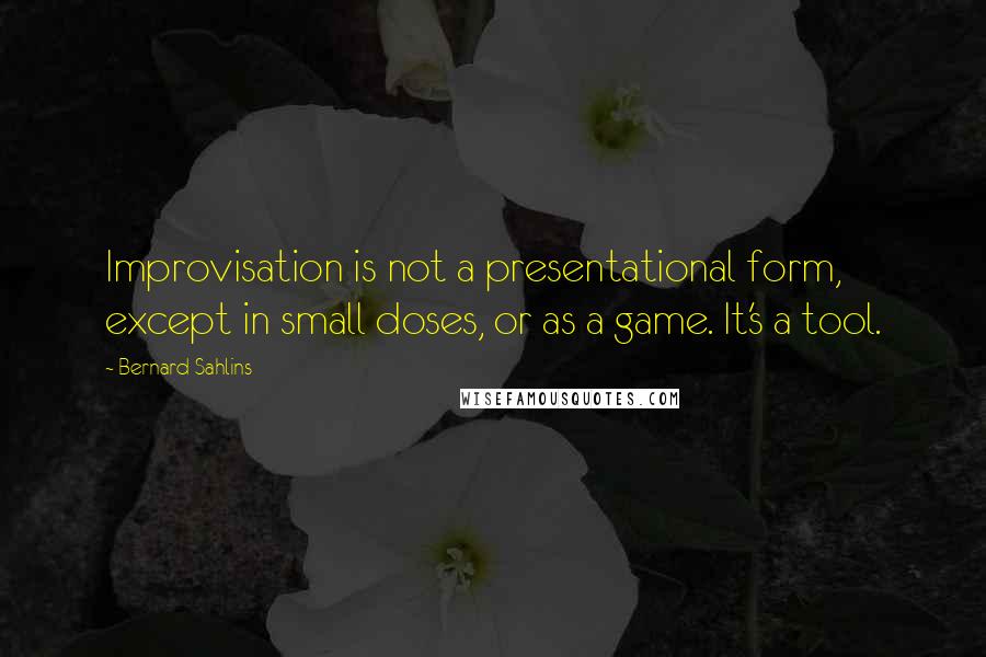 Bernard Sahlins Quotes: Improvisation is not a presentational form, except in small doses, or as a game. It's a tool.