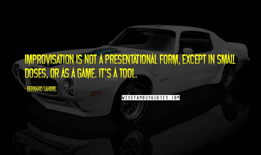 Bernard Sahlins Quotes: Improvisation is not a presentational form, except in small doses, or as a game. It's a tool.