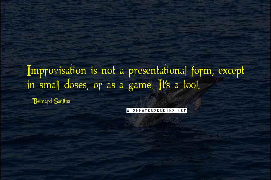 Bernard Sahlins Quotes: Improvisation is not a presentational form, except in small doses, or as a game. It's a tool.