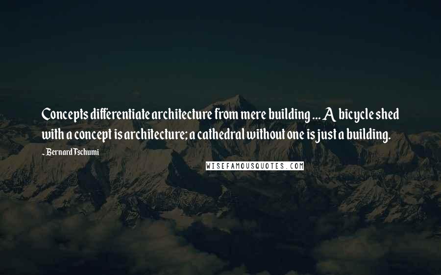 Bernard Tschumi Quotes: Concepts differentiate architecture from mere building ... A bicycle shed with a concept is architecture; a cathedral without one is just a building.