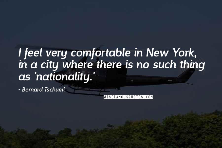 Bernard Tschumi Quotes: I feel very comfortable in New York, in a city where there is no such thing as 'nationality.'