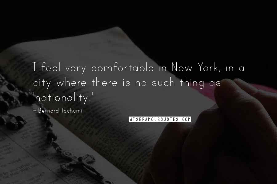 Bernard Tschumi Quotes: I feel very comfortable in New York, in a city where there is no such thing as 'nationality.'