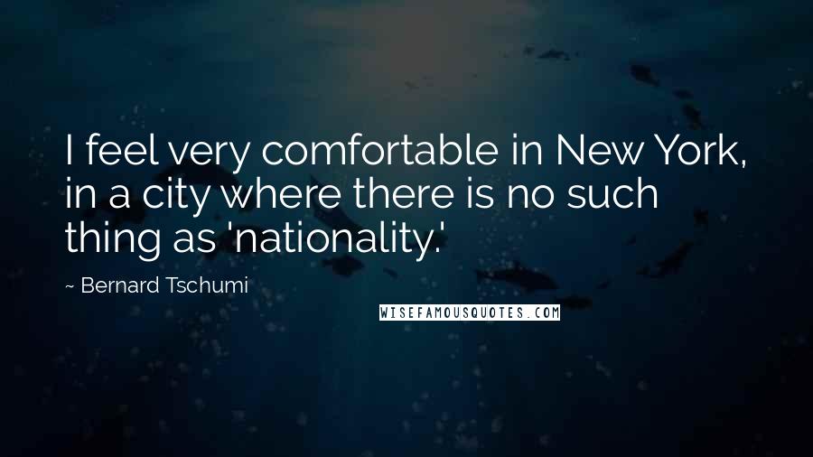 Bernard Tschumi Quotes: I feel very comfortable in New York, in a city where there is no such thing as 'nationality.'