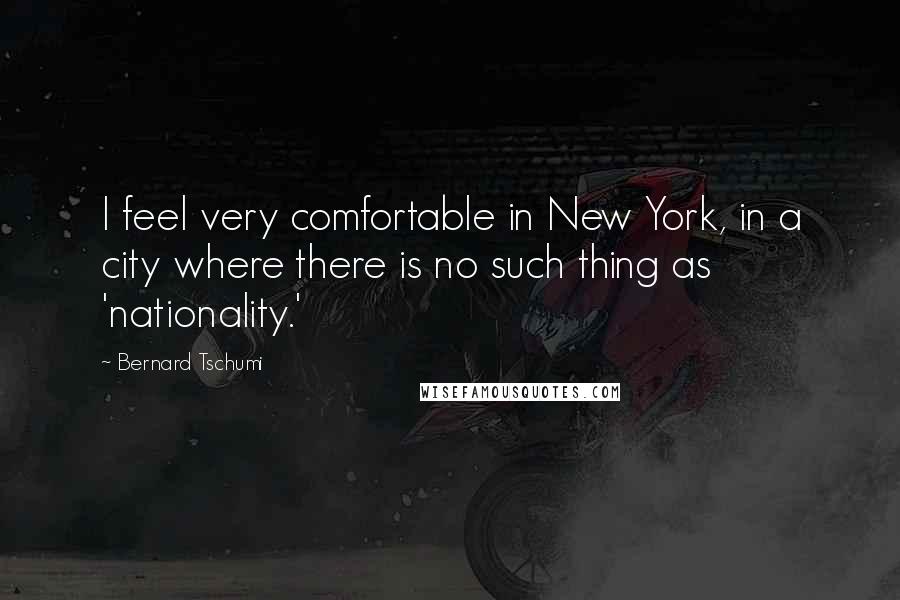 Bernard Tschumi Quotes: I feel very comfortable in New York, in a city where there is no such thing as 'nationality.'
