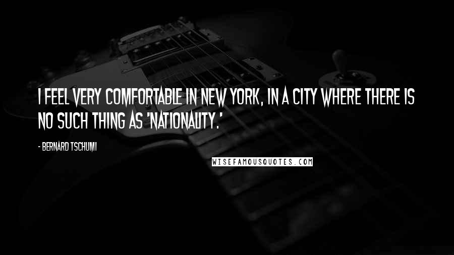 Bernard Tschumi Quotes: I feel very comfortable in New York, in a city where there is no such thing as 'nationality.'