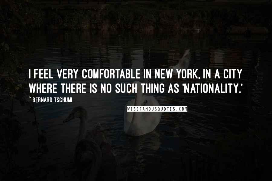 Bernard Tschumi Quotes: I feel very comfortable in New York, in a city where there is no such thing as 'nationality.'