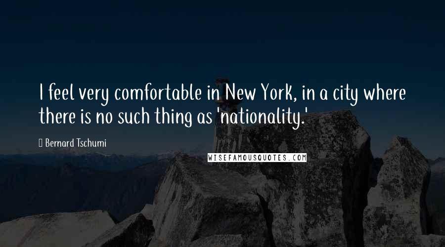 Bernard Tschumi Quotes: I feel very comfortable in New York, in a city where there is no such thing as 'nationality.'