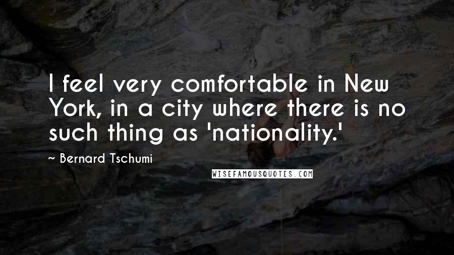 Bernard Tschumi Quotes: I feel very comfortable in New York, in a city where there is no such thing as 'nationality.'