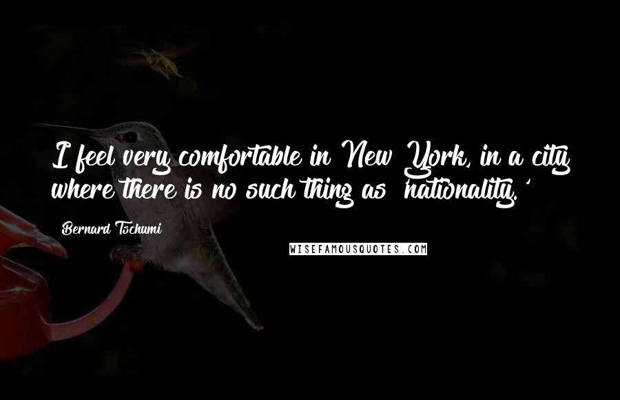 Bernard Tschumi Quotes: I feel very comfortable in New York, in a city where there is no such thing as 'nationality.'
