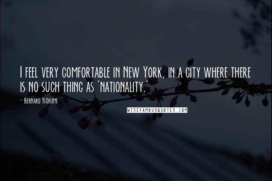 Bernard Tschumi Quotes: I feel very comfortable in New York, in a city where there is no such thing as 'nationality.'