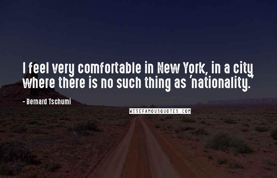 Bernard Tschumi Quotes: I feel very comfortable in New York, in a city where there is no such thing as 'nationality.'