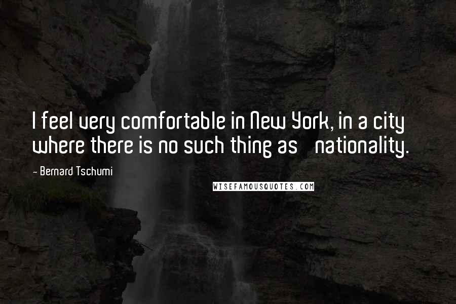 Bernard Tschumi Quotes: I feel very comfortable in New York, in a city where there is no such thing as 'nationality.'