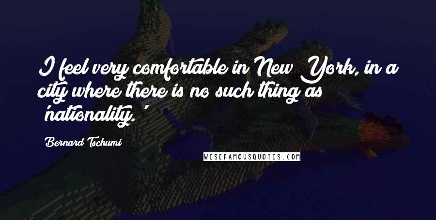 Bernard Tschumi Quotes: I feel very comfortable in New York, in a city where there is no such thing as 'nationality.'