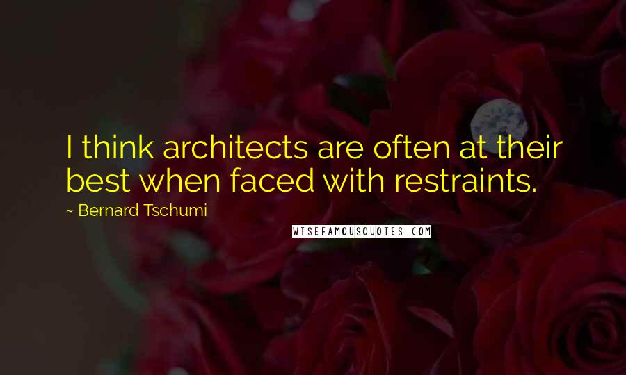 Bernard Tschumi Quotes: I think architects are often at their best when faced with restraints.