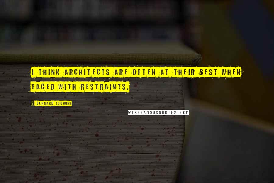 Bernard Tschumi Quotes: I think architects are often at their best when faced with restraints.