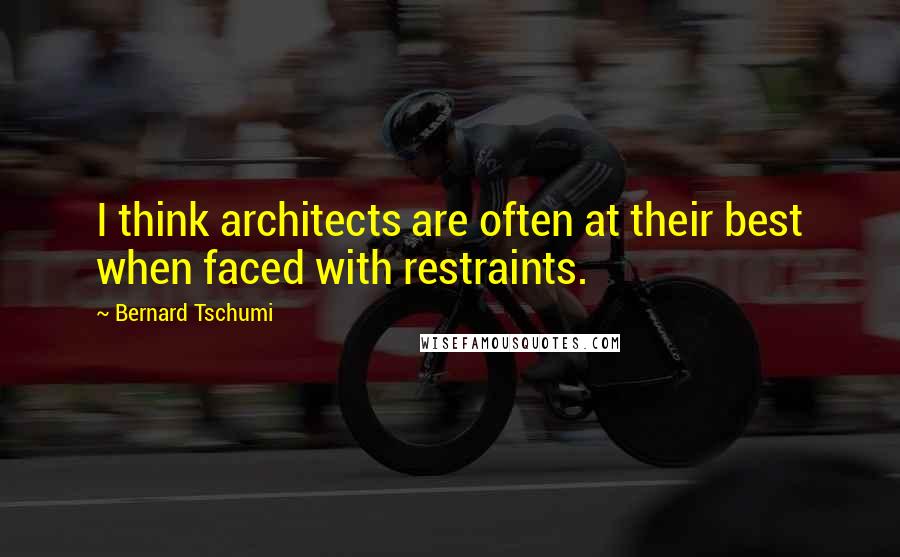 Bernard Tschumi Quotes: I think architects are often at their best when faced with restraints.