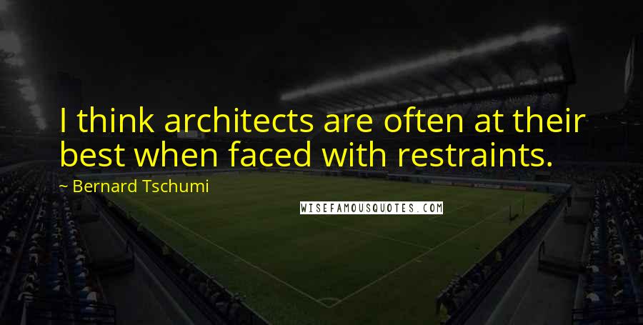 Bernard Tschumi Quotes: I think architects are often at their best when faced with restraints.
