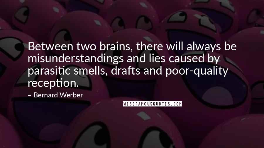 Bernard Werber Quotes: Between two brains, there will always be misunderstandings and lies caused by parasitic smells, drafts and poor-quality reception.