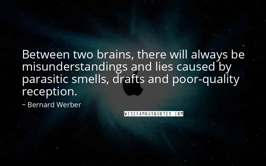 Bernard Werber Quotes: Between two brains, there will always be misunderstandings and lies caused by parasitic smells, drafts and poor-quality reception.