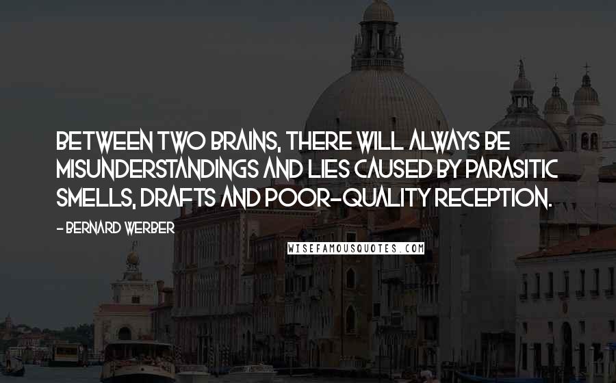 Bernard Werber Quotes: Between two brains, there will always be misunderstandings and lies caused by parasitic smells, drafts and poor-quality reception.