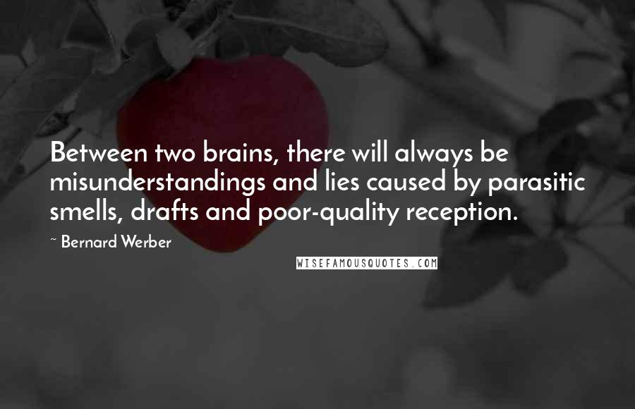 Bernard Werber Quotes: Between two brains, there will always be misunderstandings and lies caused by parasitic smells, drafts and poor-quality reception.