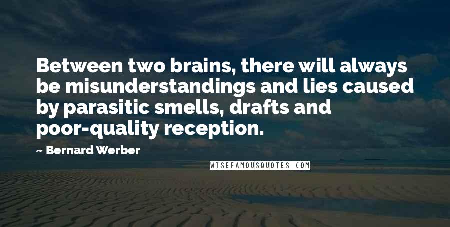 Bernard Werber Quotes: Between two brains, there will always be misunderstandings and lies caused by parasitic smells, drafts and poor-quality reception.