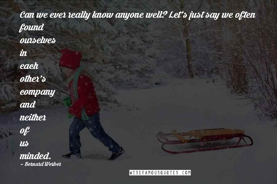 Bernard Werber Quotes: Can we ever really know anyone well? Let's just say we often found ourselves in each other's company and neither of us minded.