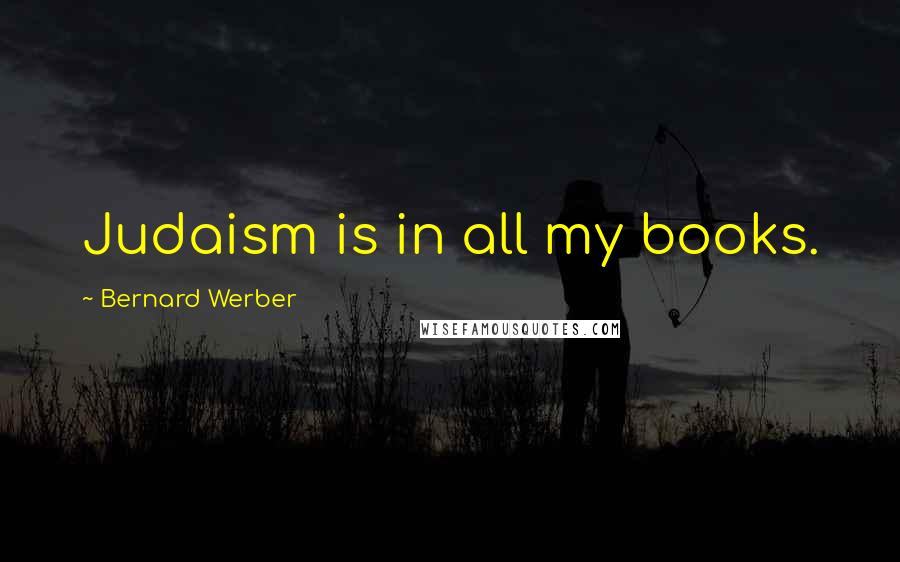 Bernard Werber Quotes: Judaism is in all my books.
