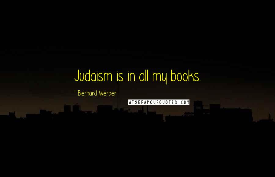 Bernard Werber Quotes: Judaism is in all my books.