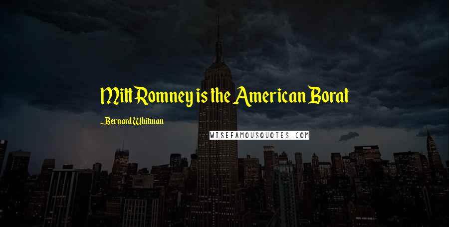 Bernard Whitman Quotes: Mitt Romney is the American Borat