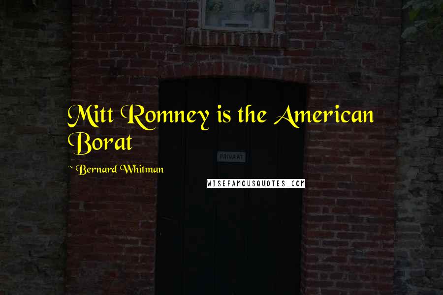 Bernard Whitman Quotes: Mitt Romney is the American Borat