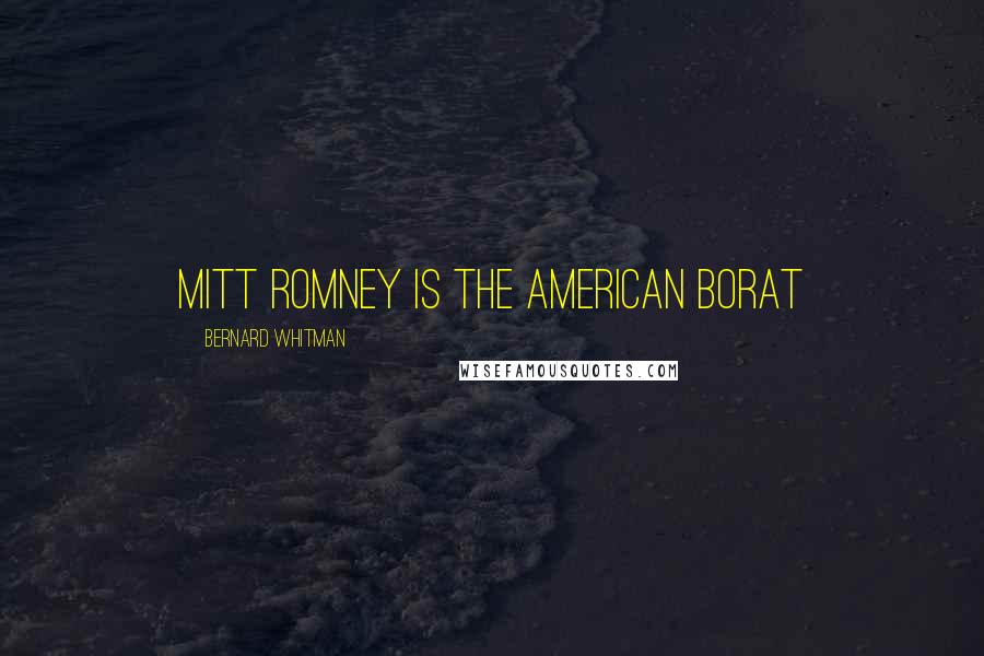 Bernard Whitman Quotes: Mitt Romney is the American Borat
