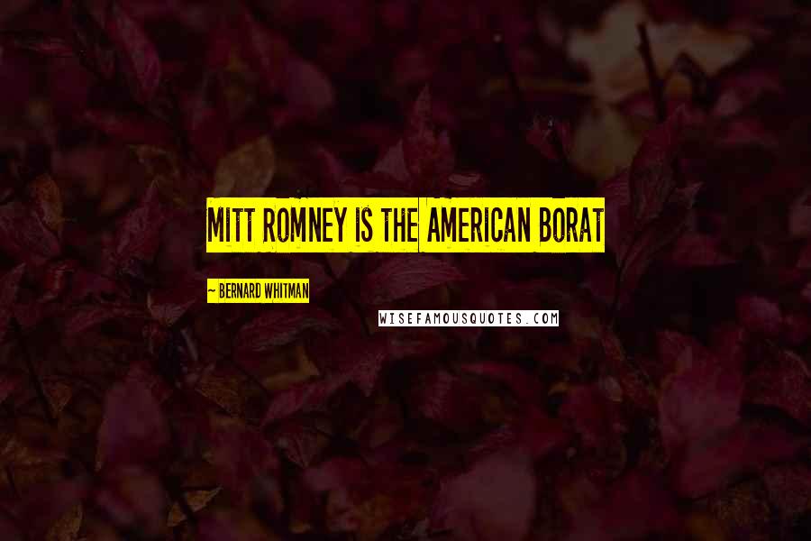 Bernard Whitman Quotes: Mitt Romney is the American Borat