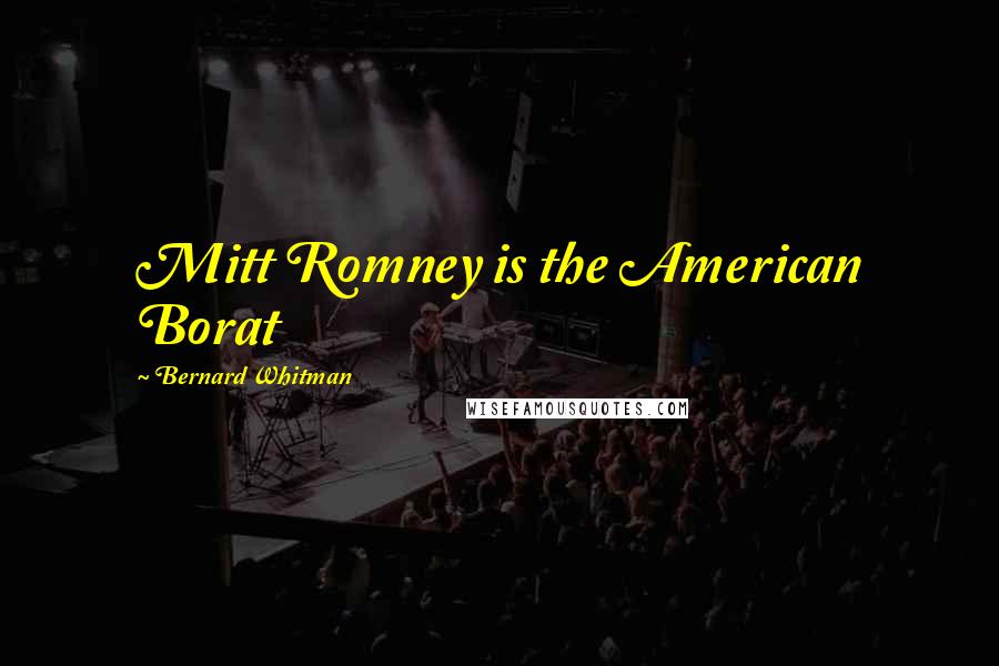 Bernard Whitman Quotes: Mitt Romney is the American Borat