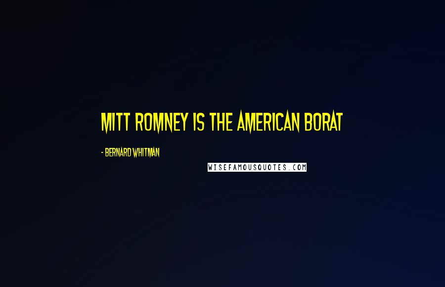 Bernard Whitman Quotes: Mitt Romney is the American Borat