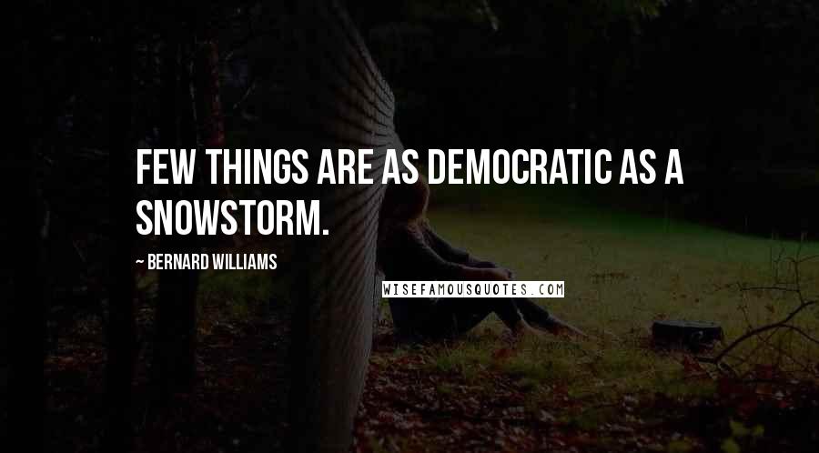 Bernard Williams Quotes: Few things are as democratic as a snowstorm.