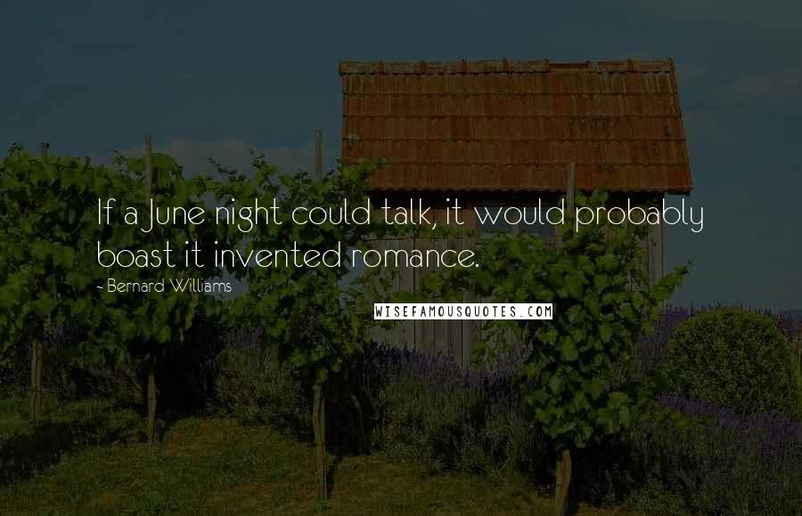 Bernard Williams Quotes: If a June night could talk, it would probably boast it invented romance.