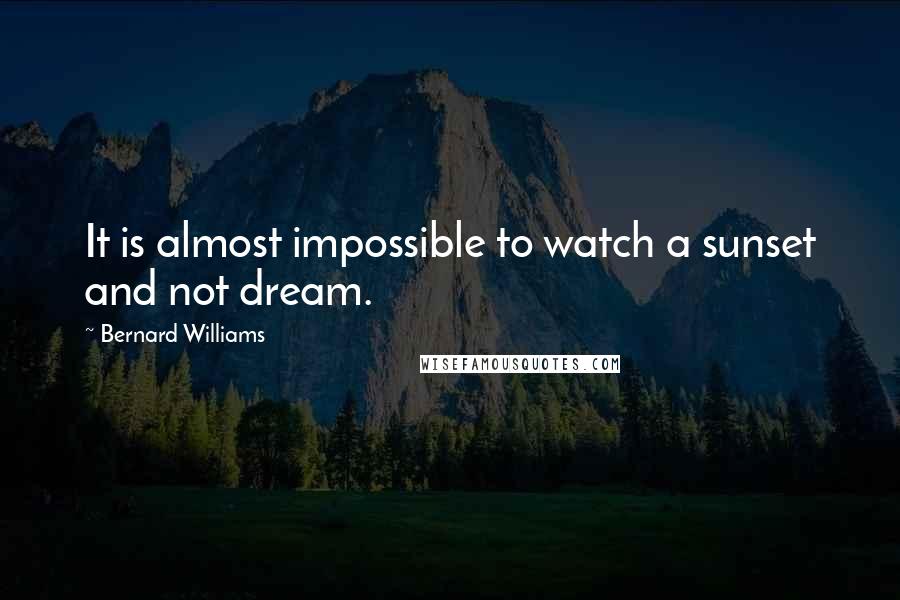 Bernard Williams Quotes: It is almost impossible to watch a sunset and not dream.