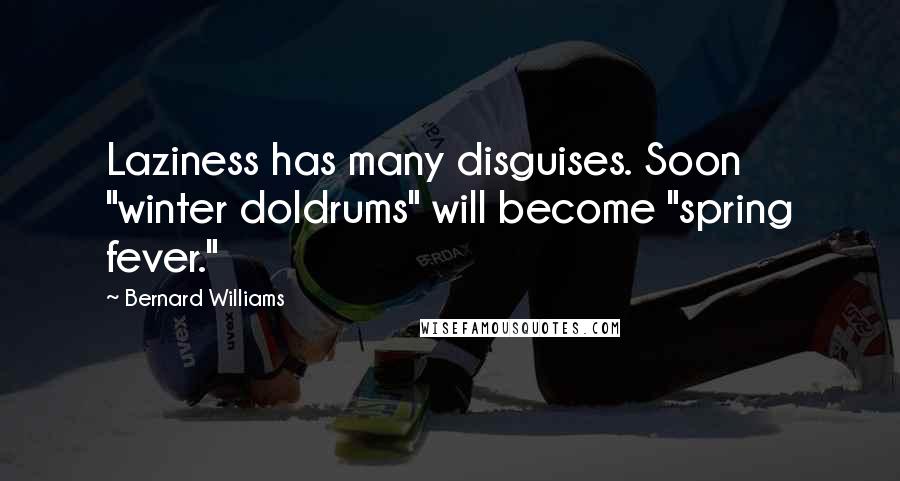 Bernard Williams Quotes: Laziness has many disguises. Soon "winter doldrums" will become "spring fever."