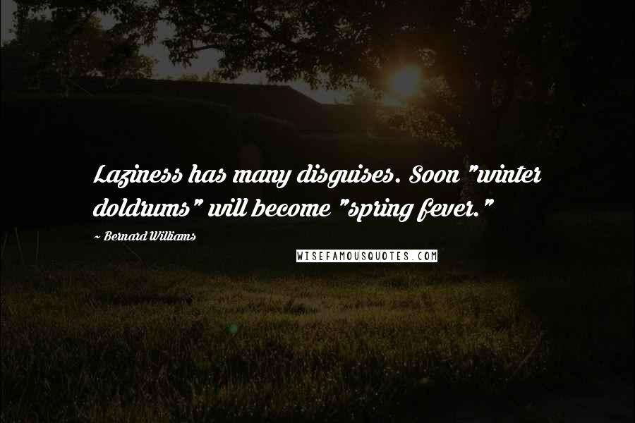Bernard Williams Quotes: Laziness has many disguises. Soon "winter doldrums" will become "spring fever."